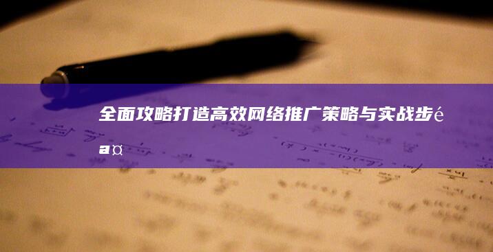 全面攻略：打造高效网络推广策略与实战步骤